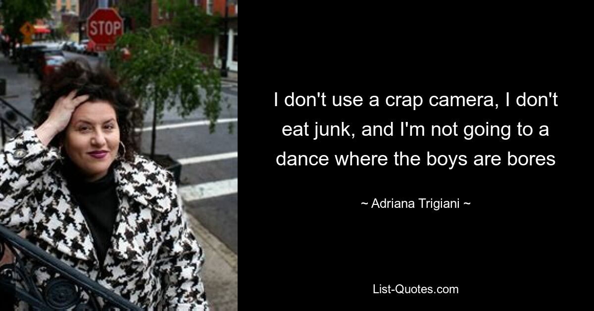 I don't use a crap camera, I don't eat junk, and I'm not going to a dance where the boys are bores — © Adriana Trigiani