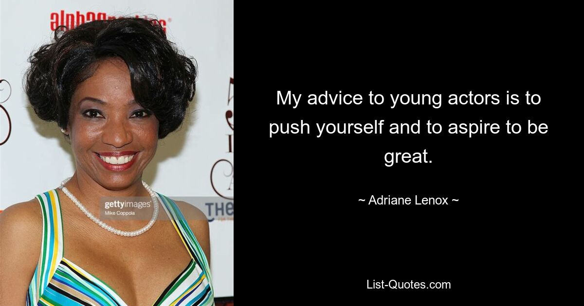 My advice to young actors is to push yourself and to aspire to be great. — © Adriane Lenox