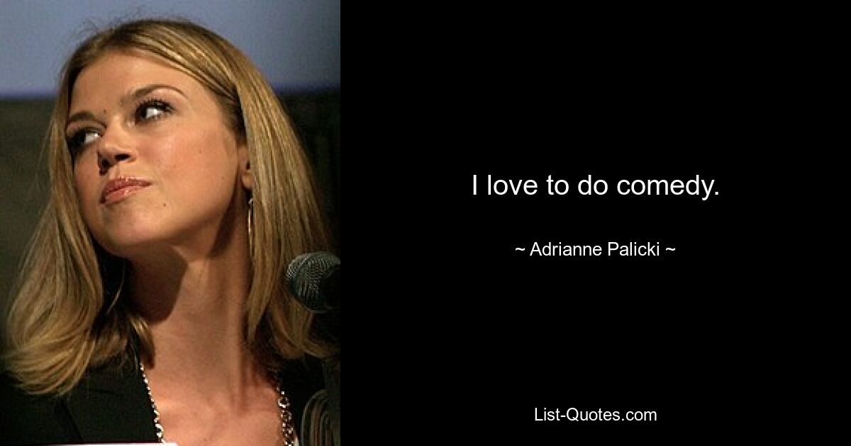 I love to do comedy. — © Adrianne Palicki