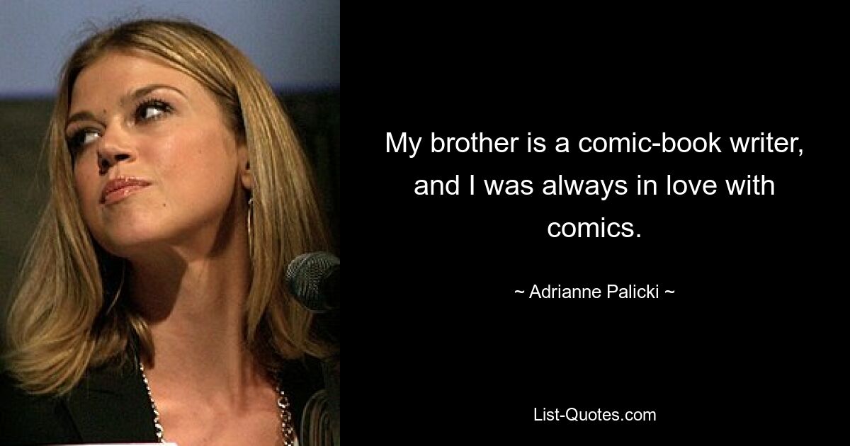 My brother is a comic-book writer, and I was always in love with comics. — © Adrianne Palicki