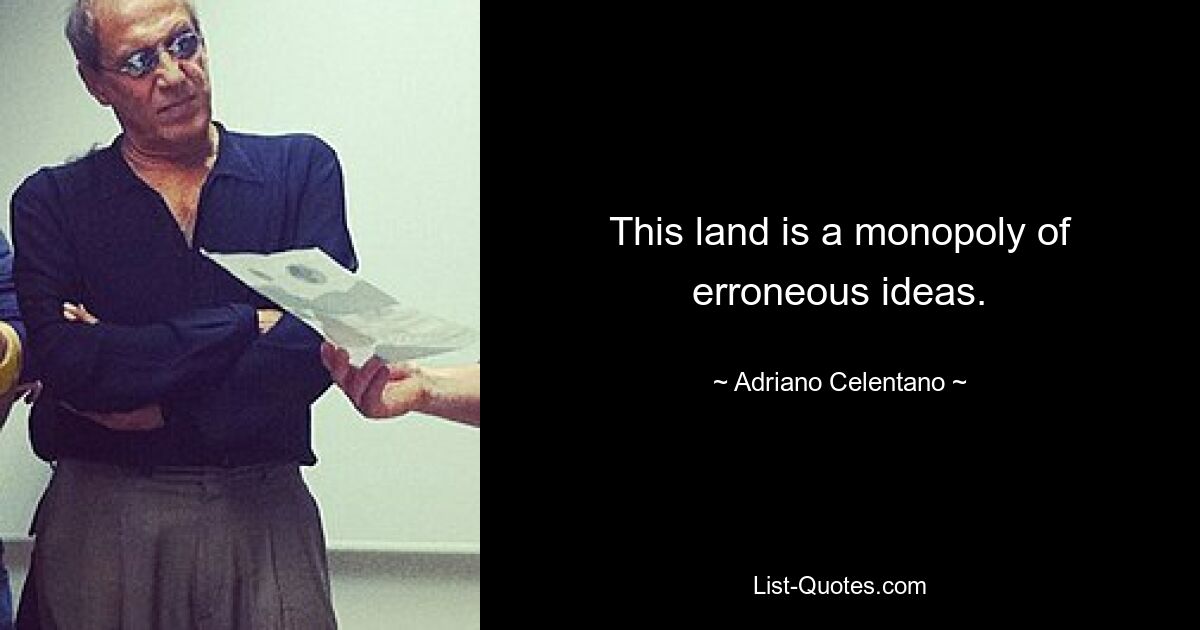 This land is a monopoly of erroneous ideas. — © Adriano Celentano