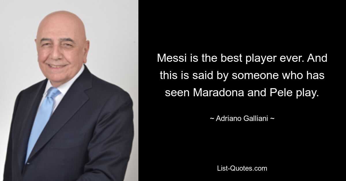 Messi ist der beste Spieler aller Zeiten. Und das sagt jemand, der Maradona und Pelé spielen gesehen hat. — © Adriano Galliani