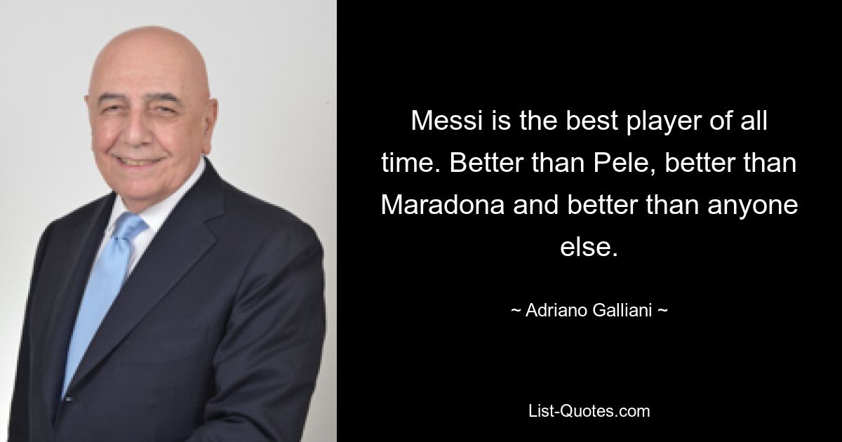 Messi ist der beste Spieler aller Zeiten. Besser als Pelé, besser als Maradona und besser als jeder andere. — © Adriano Galliani