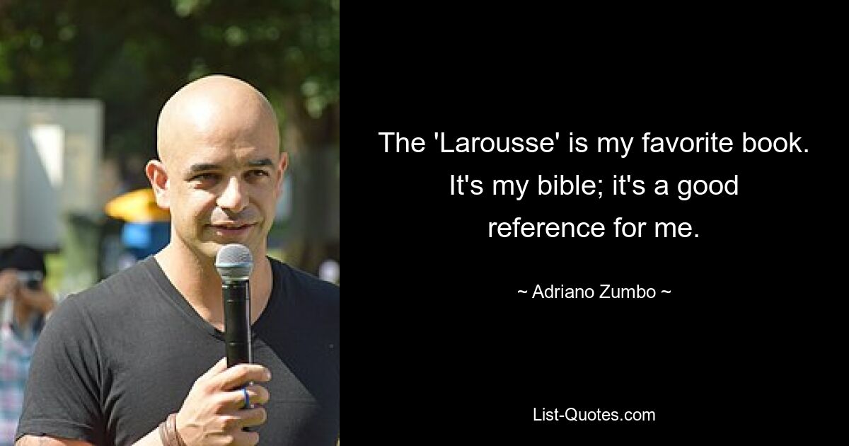 The 'Larousse' is my favorite book. It's my bible; it's a good reference for me. — © Adriano Zumbo