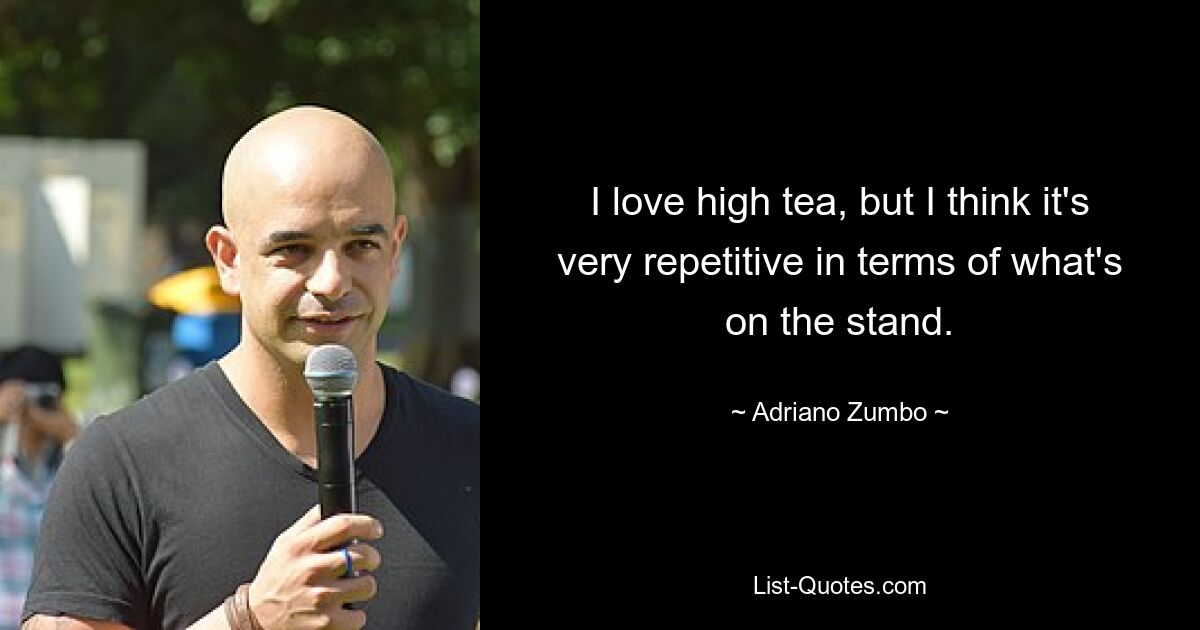 I love high tea, but I think it's very repetitive in terms of what's on the stand. — © Adriano Zumbo