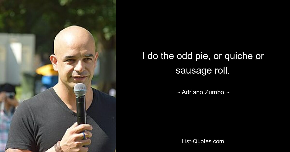 I do the odd pie, or quiche or sausage roll. — © Adriano Zumbo