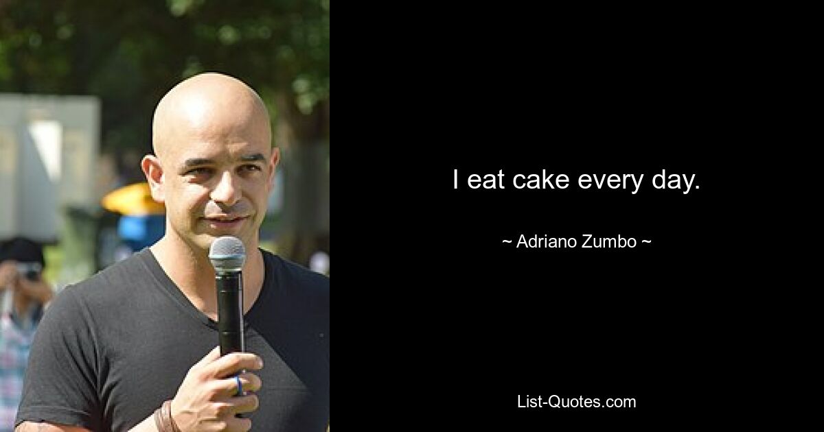 I eat cake every day. — © Adriano Zumbo