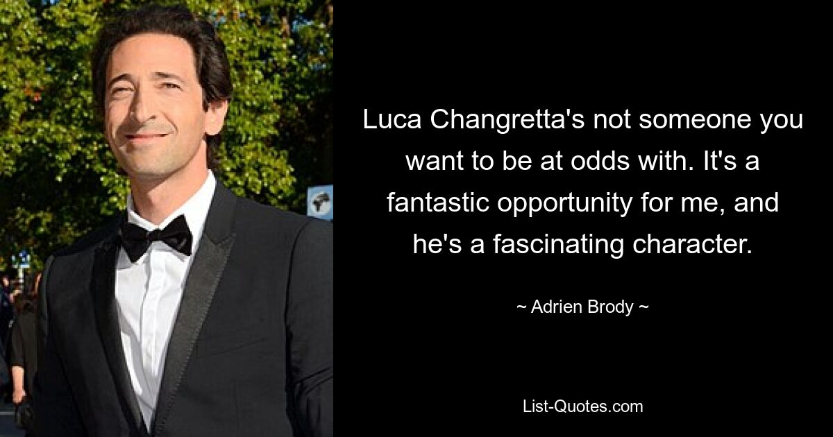 Luca Changretta's not someone you want to be at odds with. It's a fantastic opportunity for me, and he's a fascinating character. — © Adrien Brody