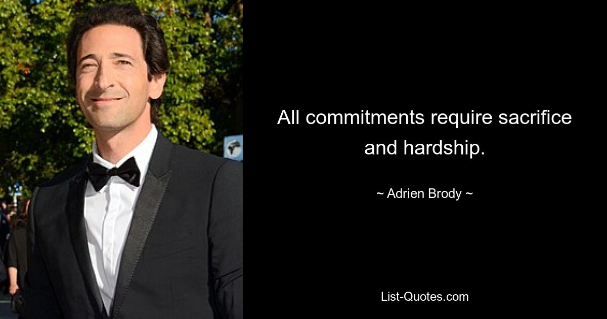 All commitments require sacrifice and hardship. — © Adrien Brody