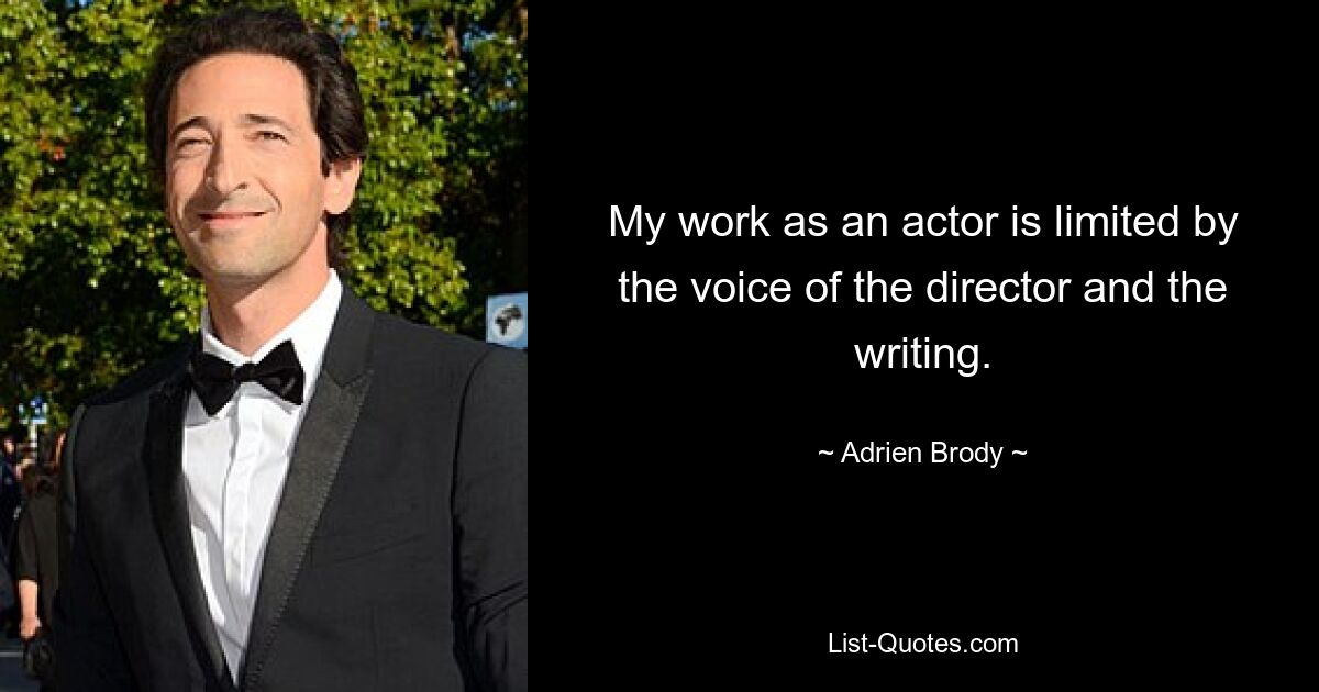 My work as an actor is limited by the voice of the director and the writing. — © Adrien Brody