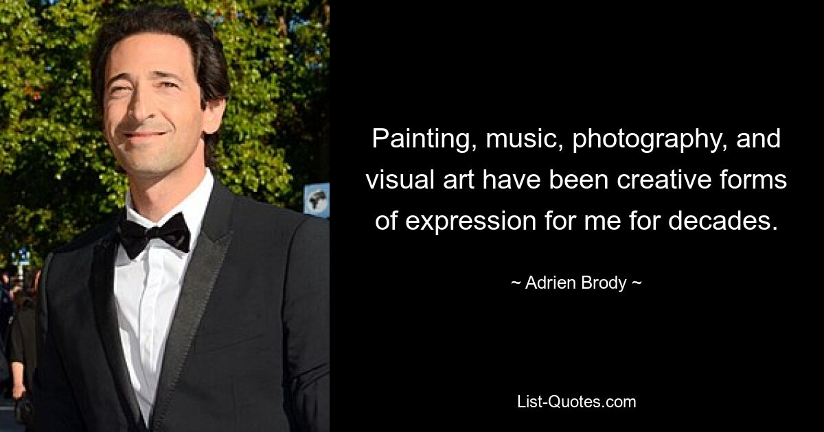 Painting, music, photography, and visual art have been creative forms of expression for me for decades. — © Adrien Brody