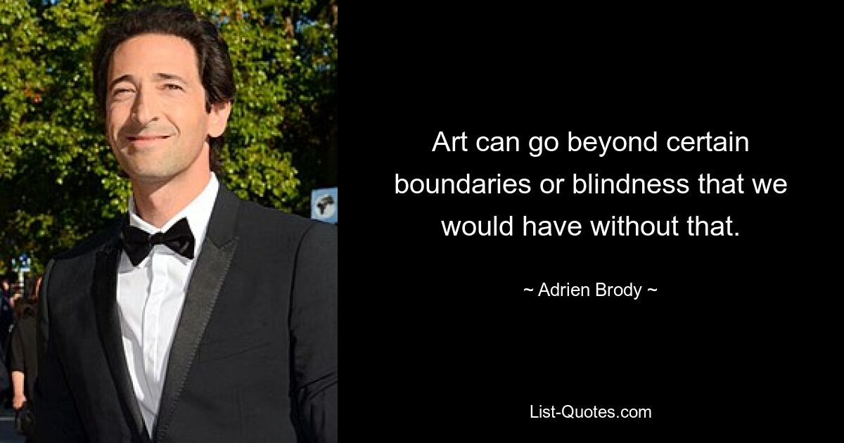 Art can go beyond certain boundaries or blindness that we would have without that. — © Adrien Brody