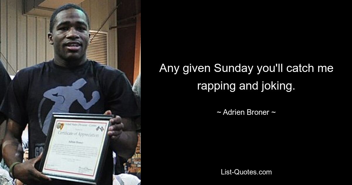 Any given Sunday you'll catch me rapping and joking. — © Adrien Broner