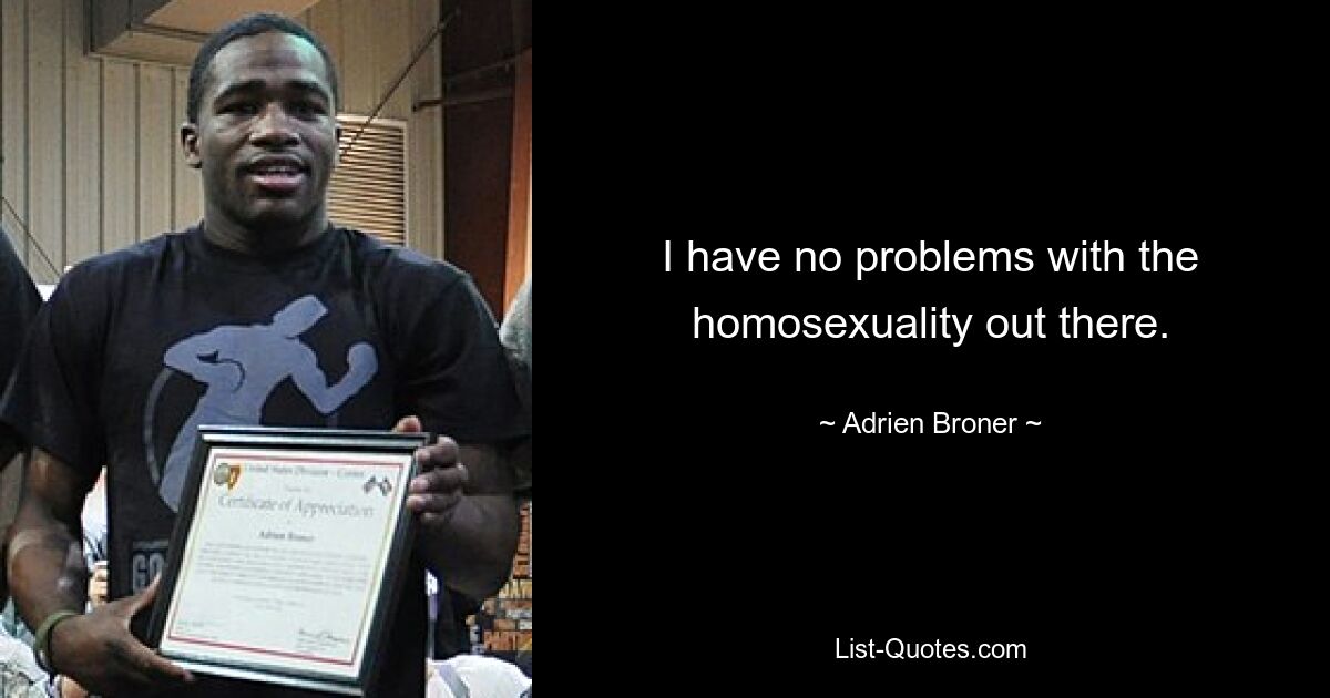 I have no problems with the homosexuality out there. — © Adrien Broner