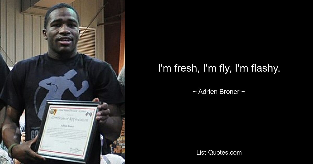 I'm fresh, I'm fly, I'm flashy. — © Adrien Broner