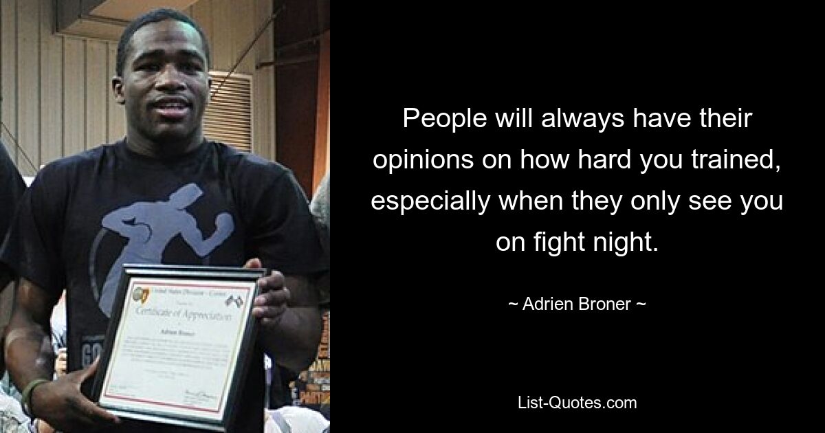 People will always have their opinions on how hard you trained, especially when they only see you on fight night. — © Adrien Broner