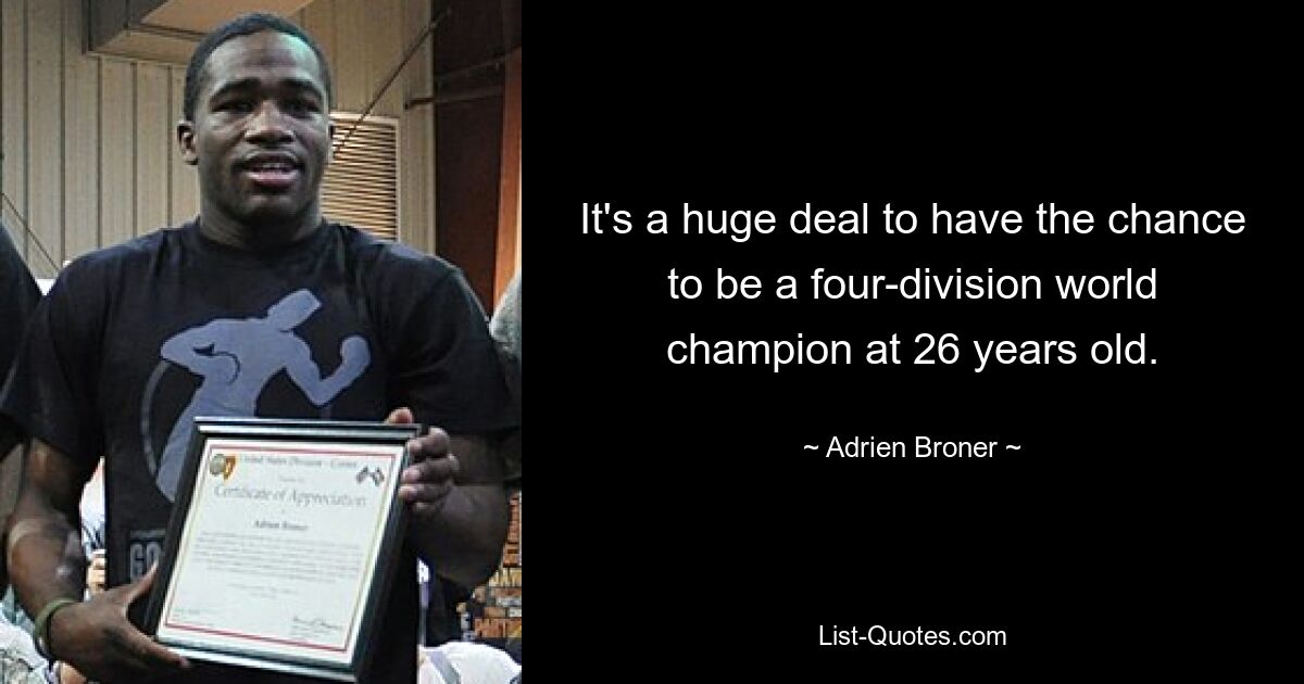 It's a huge deal to have the chance to be a four-division world champion at 26 years old. — © Adrien Broner