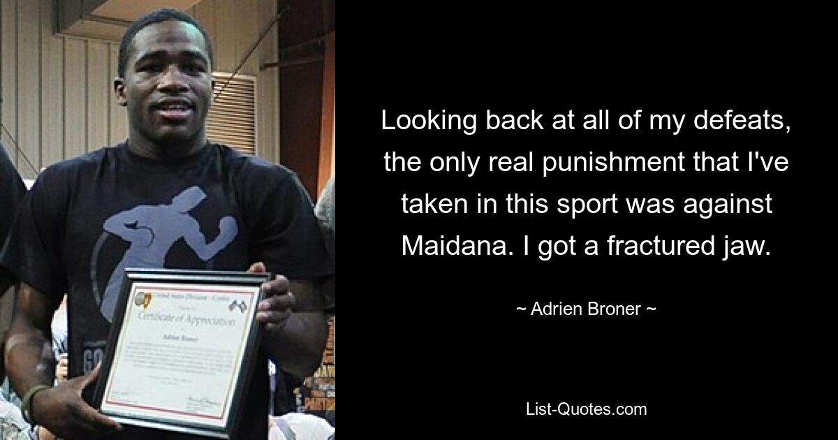 Looking back at all of my defeats, the only real punishment that I've taken in this sport was against Maidana. I got a fractured jaw. — © Adrien Broner