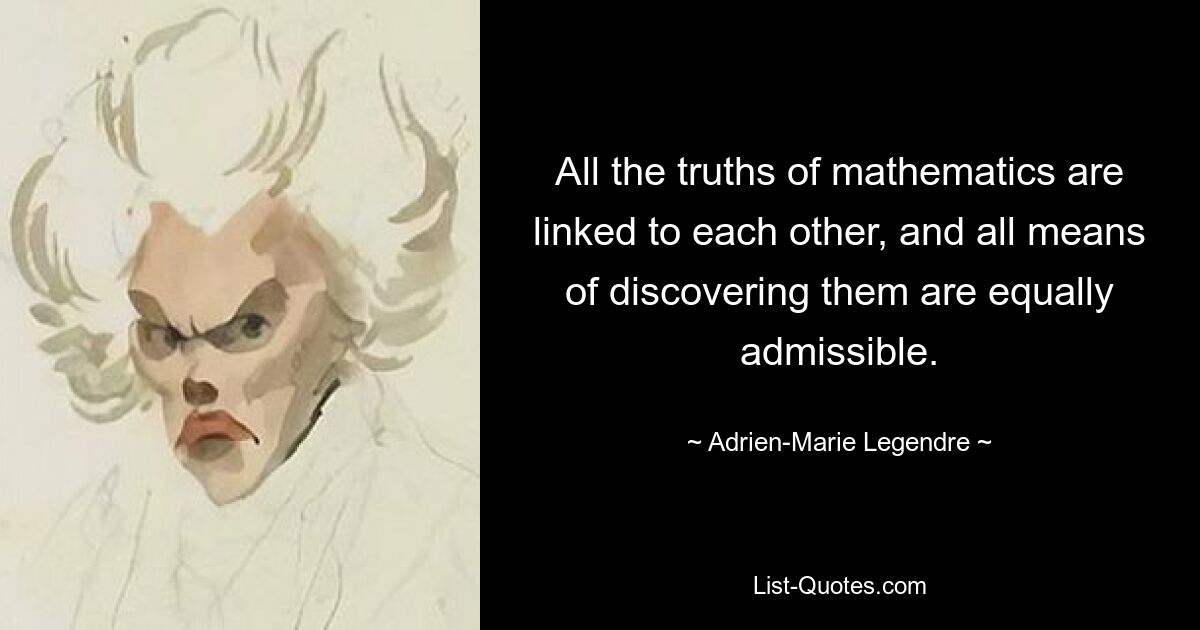 All the truths of mathematics are linked to each other, and all means of discovering them are equally admissible. — © Adrien-Marie Legendre