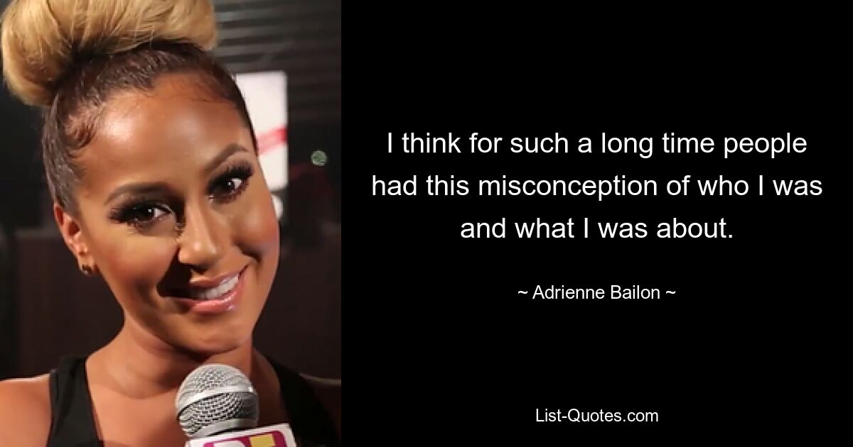 I think for such a long time people had this misconception of who I was and what I was about. — © Adrienne Bailon