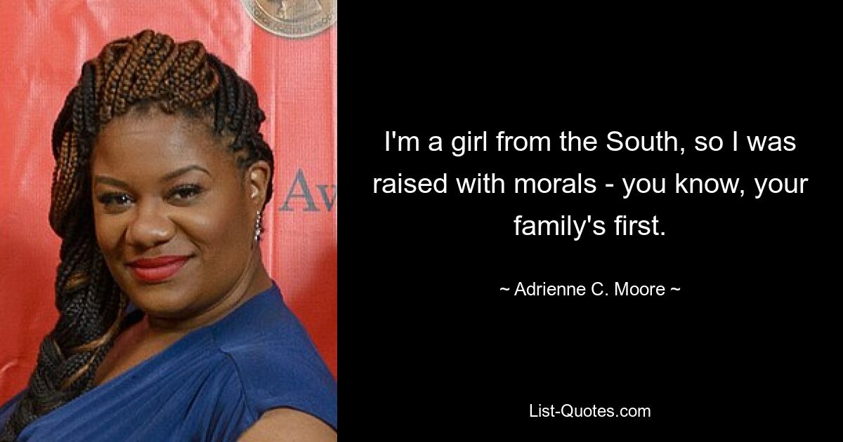 I'm a girl from the South, so I was raised with morals - you know, your family's first. — © Adrienne C. Moore