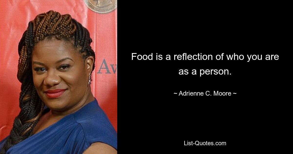 Food is a reflection of who you are as a person. — © Adrienne C. Moore