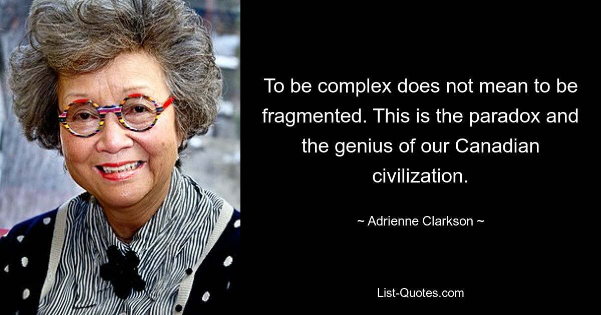 To be complex does not mean to be fragmented. This is the paradox and the genius of our Canadian civilization. — © Adrienne Clarkson