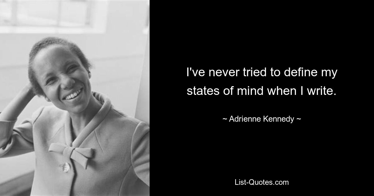 I've never tried to define my states of mind when I write. — © Adrienne Kennedy