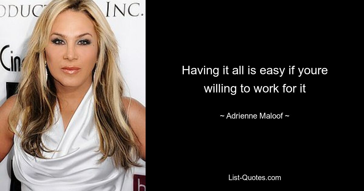 Having it all is easy if youre willing to work for it — © Adrienne Maloof