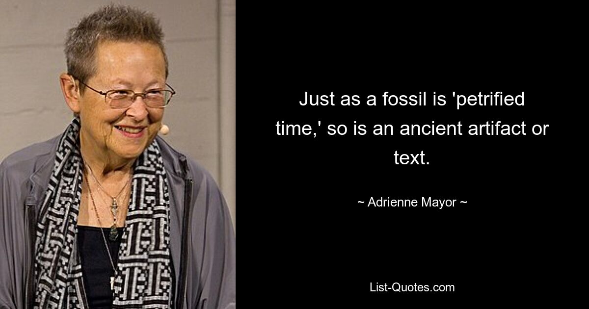 Just as a fossil is 'petrified time,' so is an ancient artifact or text. — © Adrienne Mayor