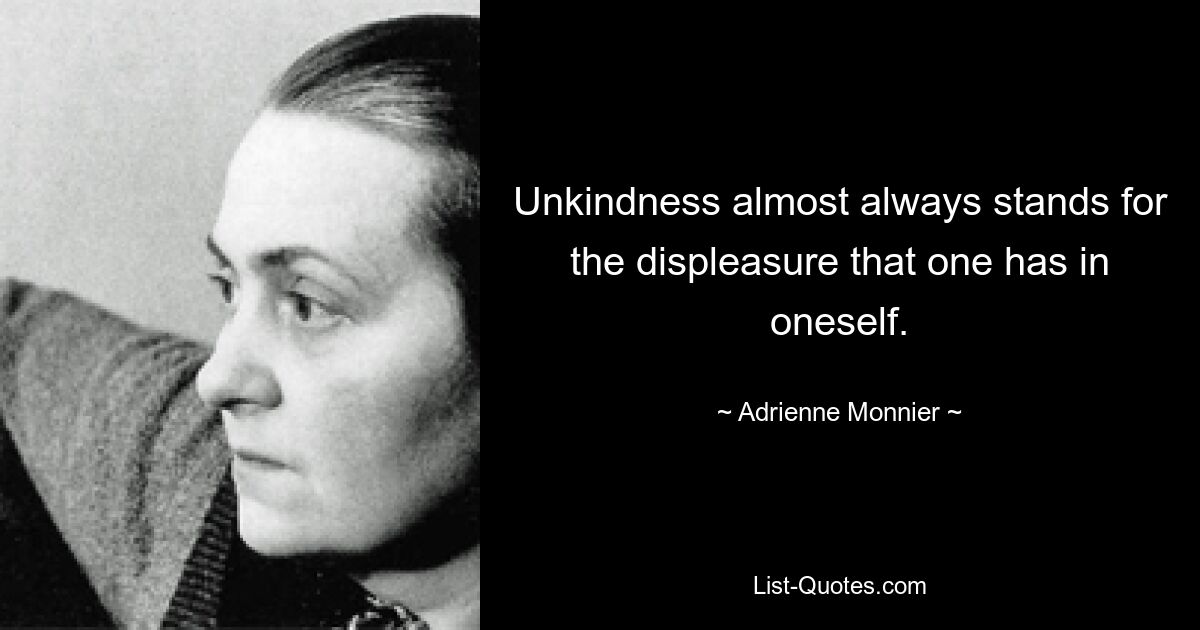 Unkindness almost always stands for the displeasure that one has in oneself. — © Adrienne Monnier