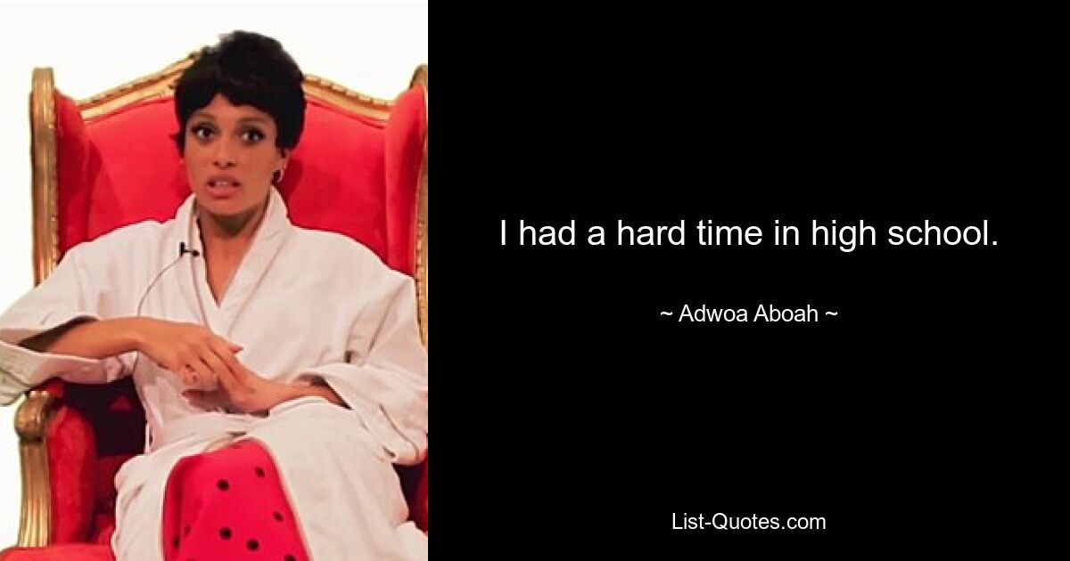 I had a hard time in high school. — © Adwoa Aboah