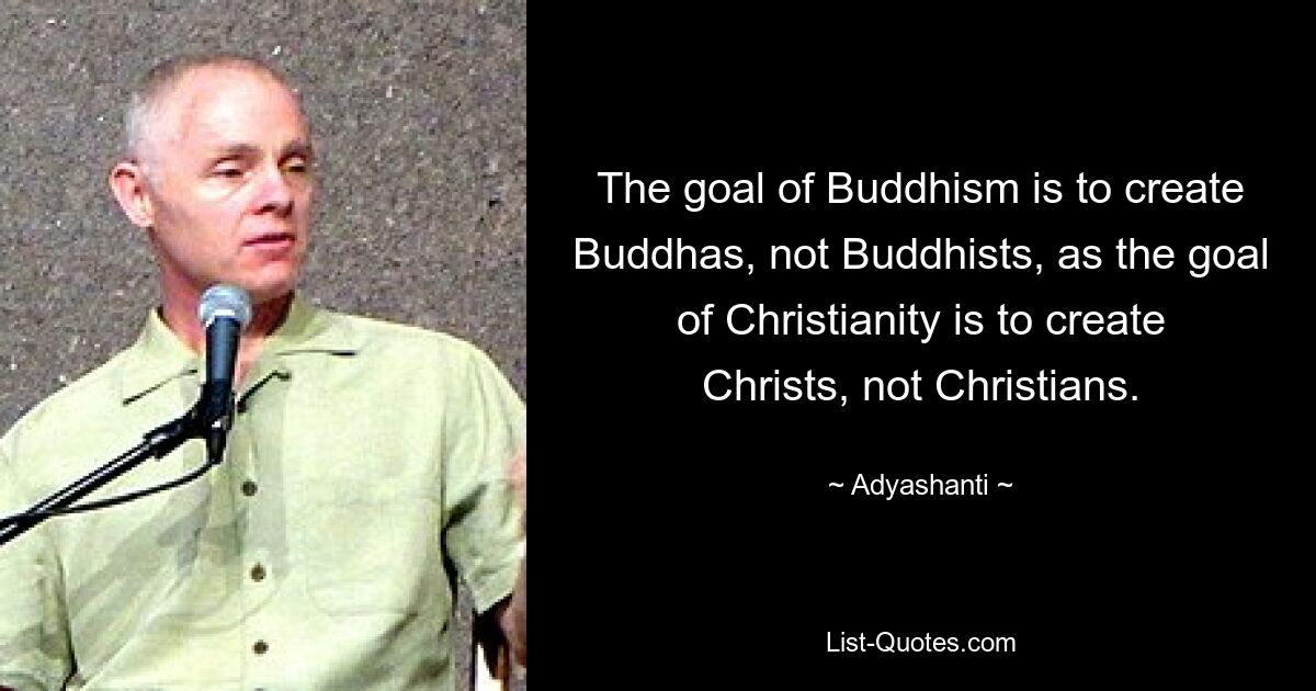 The goal of Buddhism is to create Buddhas, not Buddhists, as the goal of Christianity is to create Christs, not Christians. — © Adyashanti