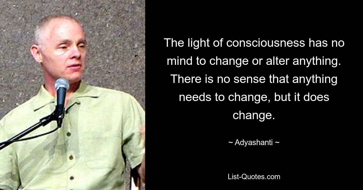 Das Licht des Bewusstseins hat keine Absicht, etwas zu ändern oder zu ändern. Es besteht kein Gefühl, dass sich etwas ändern muss, aber es ändert sich. — © Adyashanti 