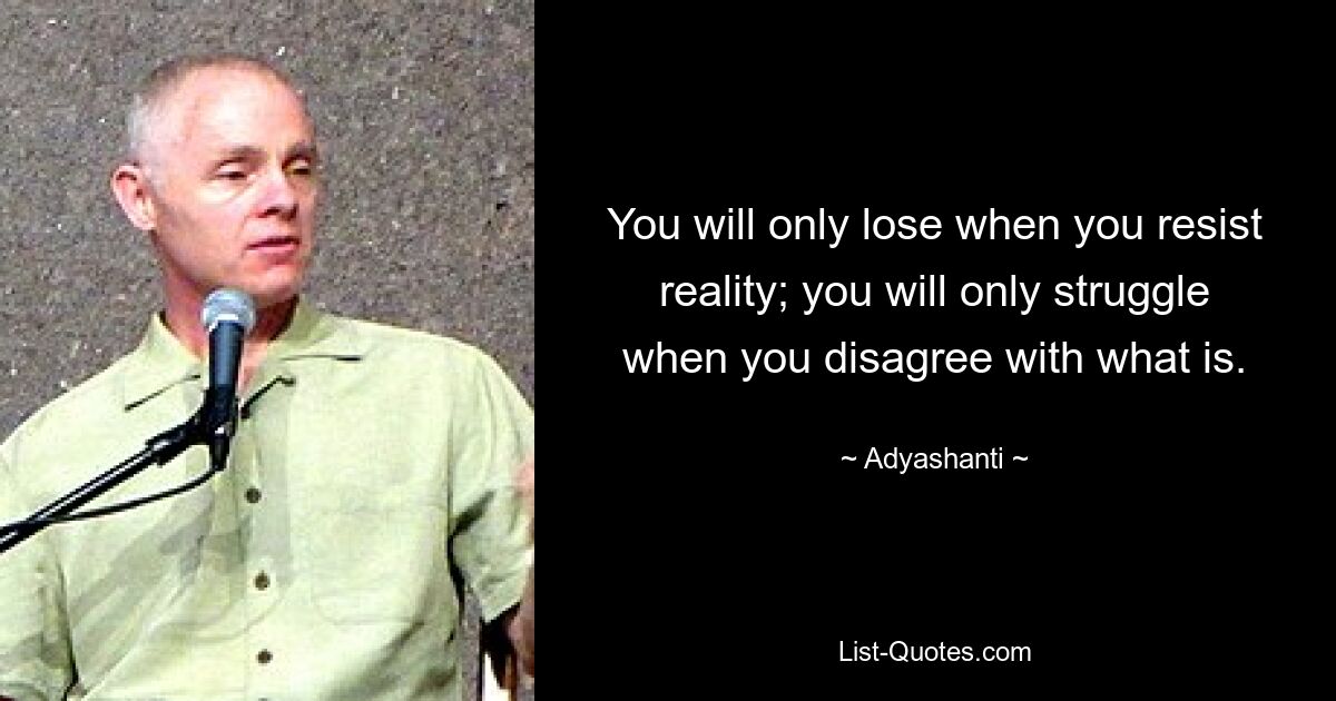 You will only lose when you resist reality; you will only struggle when you disagree with what is. — © Adyashanti