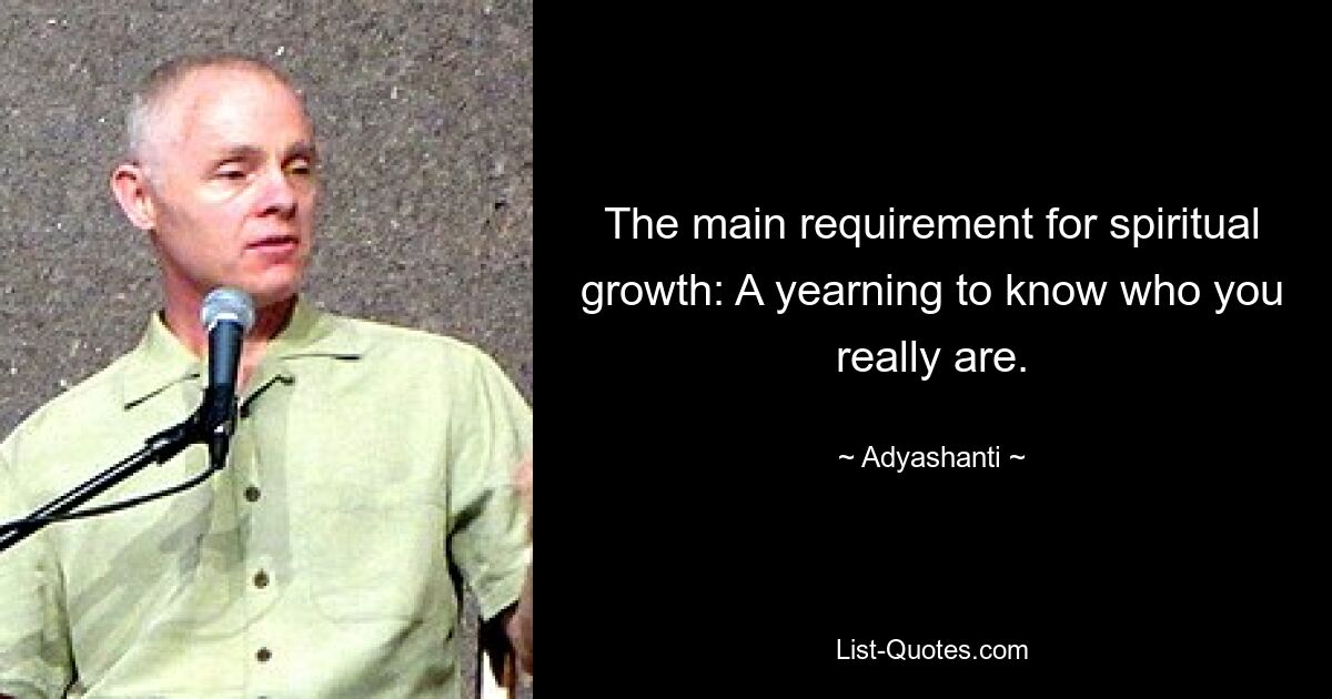 The main requirement for spiritual growth: A yearning to know who you really are. — © Adyashanti