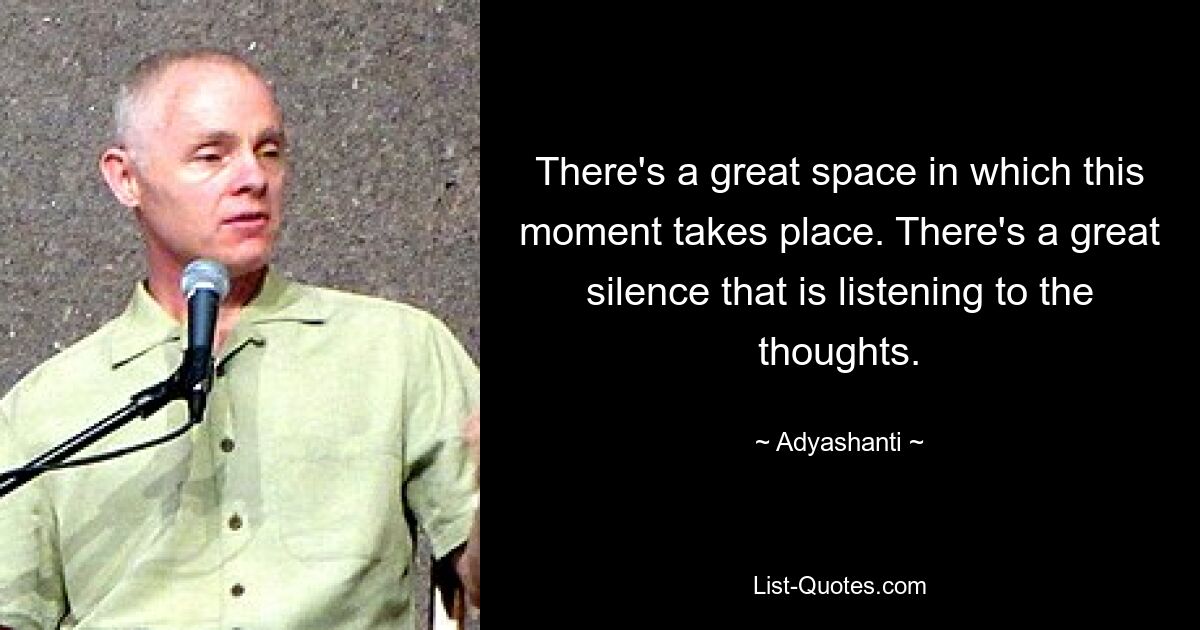 There's a great space in which this moment takes place. There's a great silence that is listening to the thoughts. — © Adyashanti