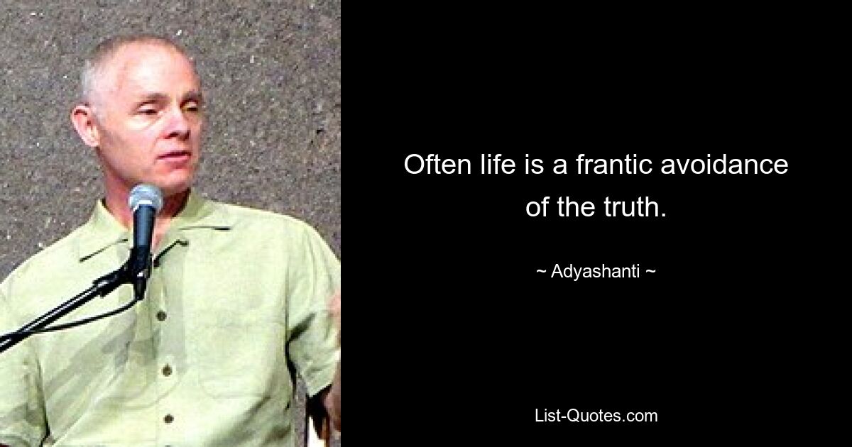 Often life is a frantic avoidance of the truth. — © Adyashanti