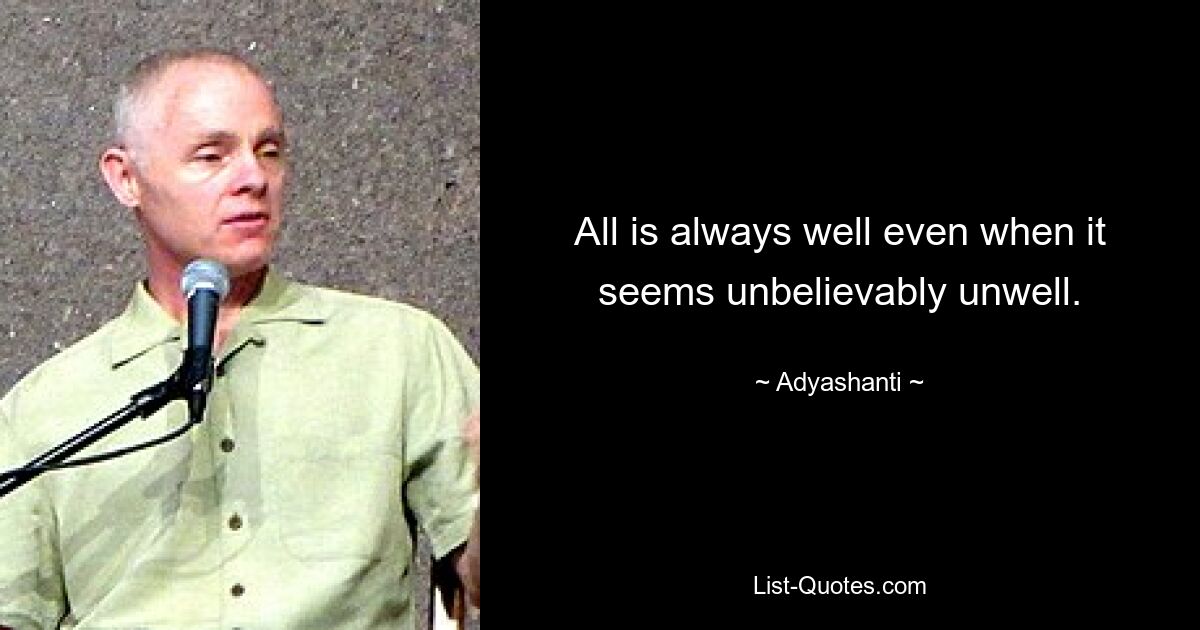 All is always well even when it seems unbelievably unwell. — © Adyashanti