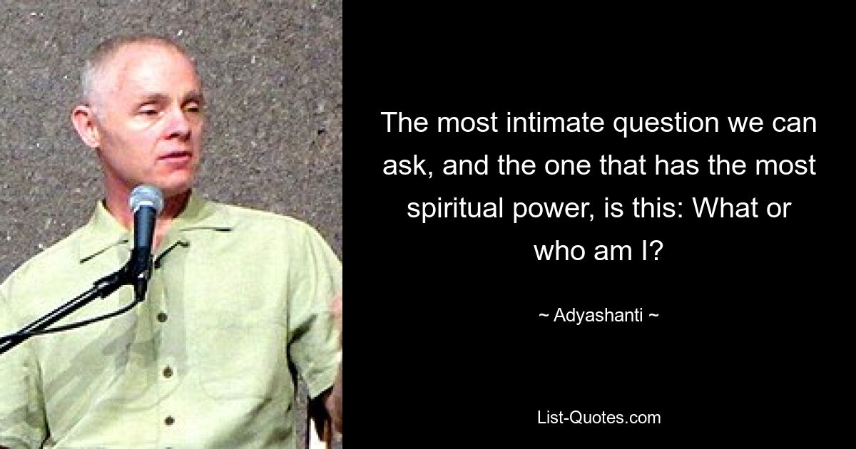 The most intimate question we can ask, and the one that has the most spiritual power, is this: What or who am I? — © Adyashanti