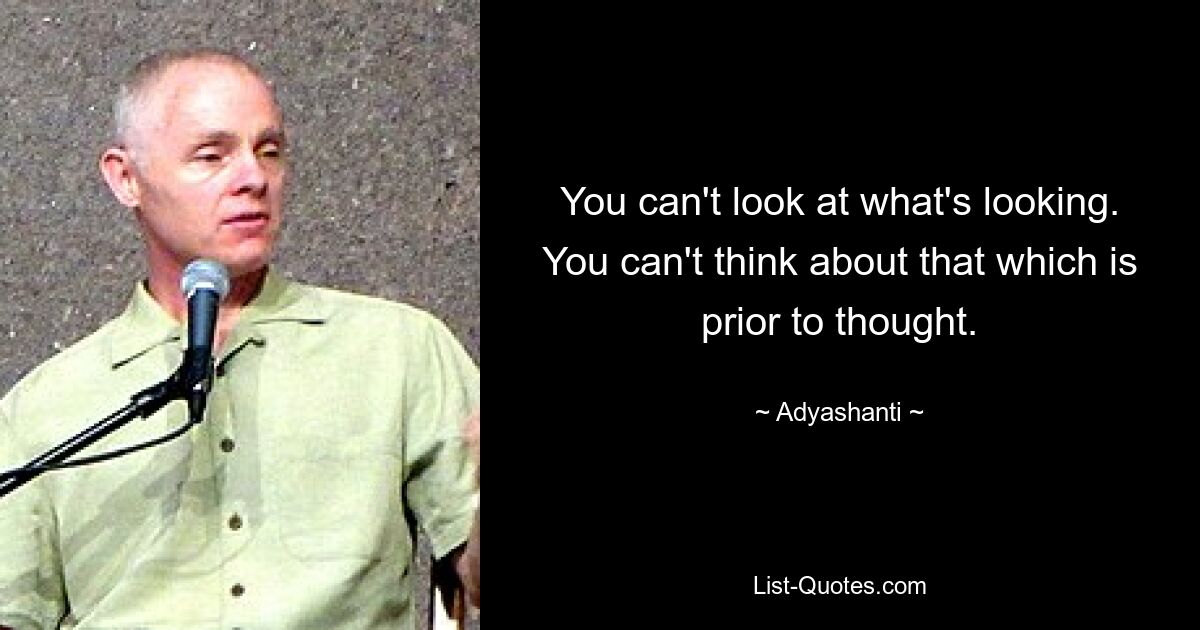 You can't look at what's looking. You can't think about that which is prior to thought. — © Adyashanti