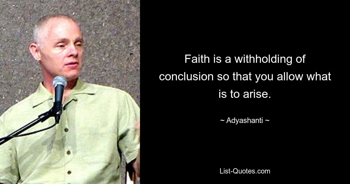 Faith is a withholding of conclusion so that you allow what is to arise. — © Adyashanti