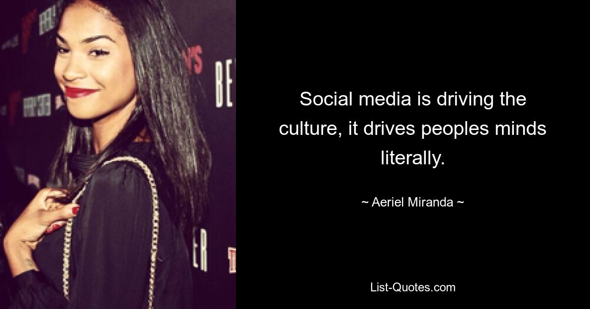 Social media is driving the culture, it drives peoples minds literally. — © Aeriel Miranda