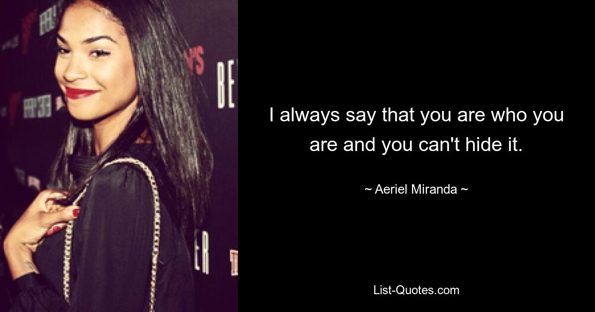 I always say that you are who you are and you can't hide it. — © Aeriel Miranda