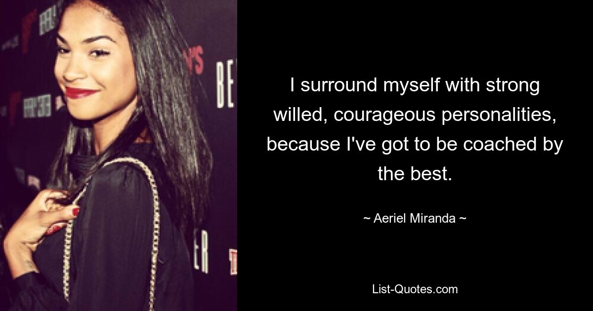 I surround myself with strong willed, courageous personalities, because I've got to be coached by the best. — © Aeriel Miranda