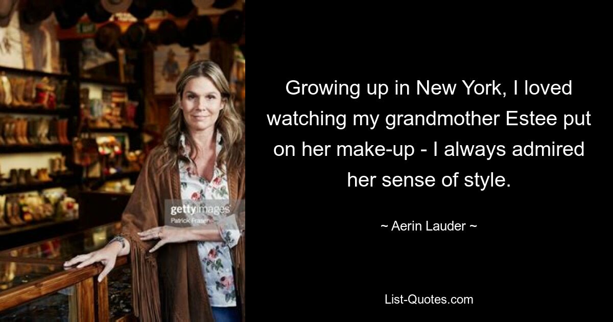 Growing up in New York, I loved watching my grandmother Estee put on her make-up - I always admired her sense of style. — © Aerin Lauder