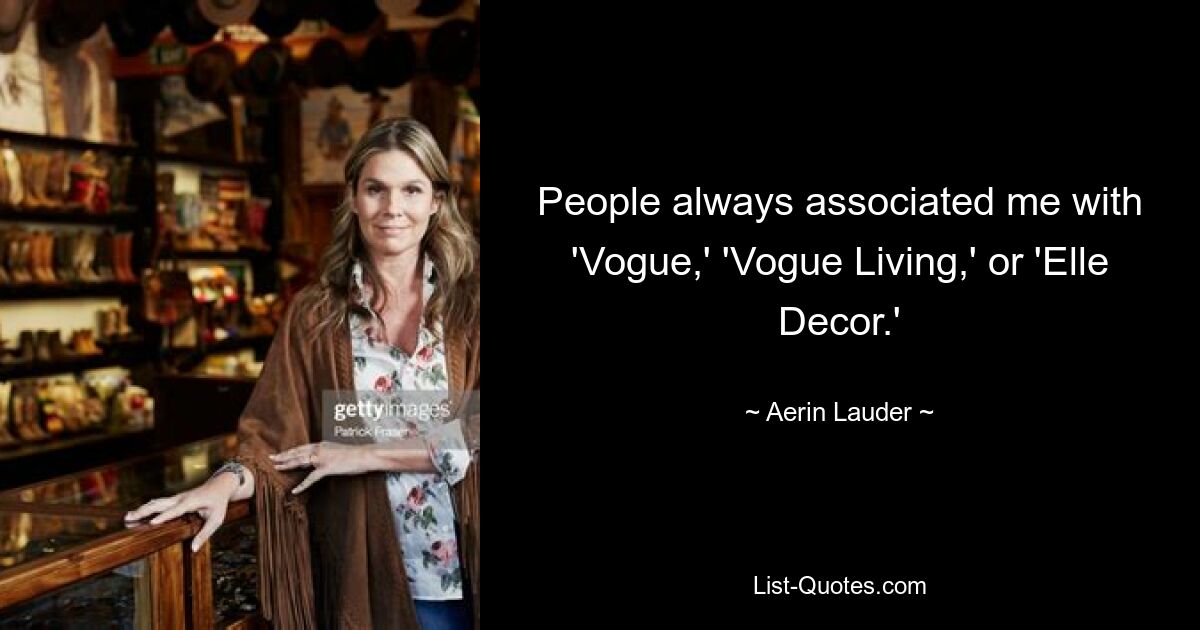 People always associated me with 'Vogue,' 'Vogue Living,' or 'Elle Decor.' — © Aerin Lauder