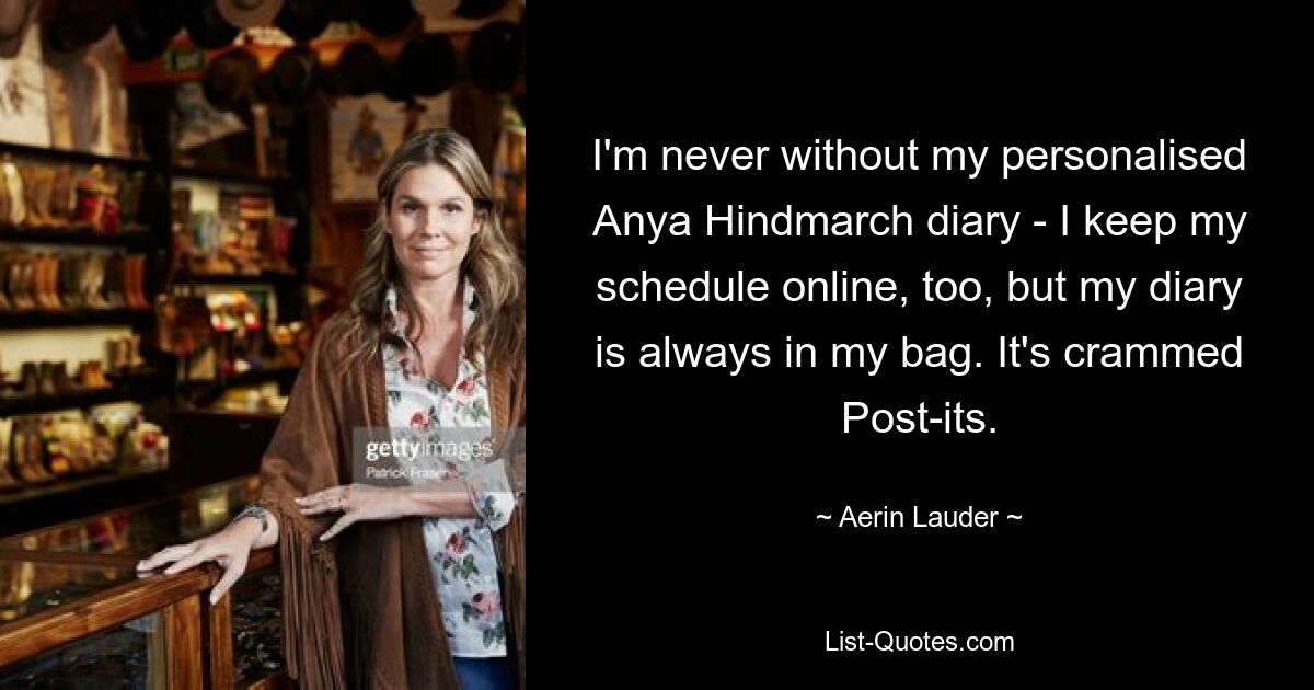 I'm never without my personalised Anya Hindmarch diary - I keep my schedule online, too, but my diary is always in my bag. It's crammed Post-its. — © Aerin Lauder