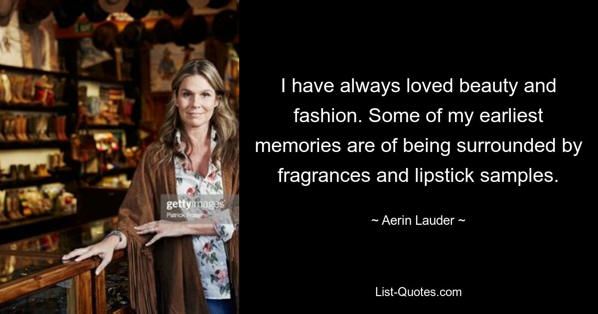 I have always loved beauty and fashion. Some of my earliest memories are of being surrounded by fragrances and lipstick samples. — © Aerin Lauder