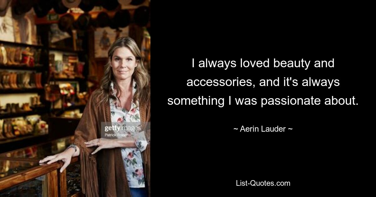 I always loved beauty and accessories, and it's always something I was passionate about. — © Aerin Lauder